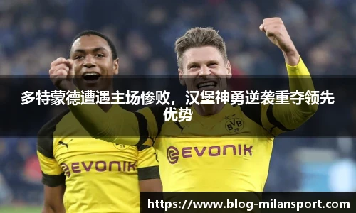 多特蒙德遭遇主场惨败，汉堡神勇逆袭重夺领先优势
