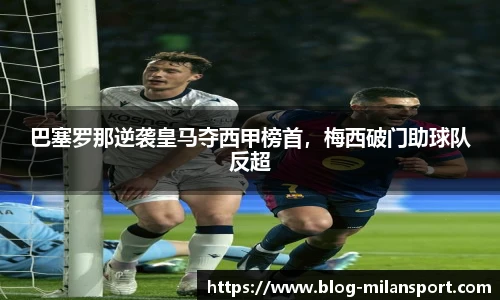 巴塞罗那逆袭皇马夺西甲榜首，梅西破门助球队反超