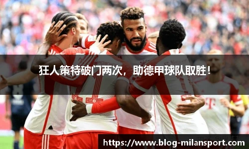 狂人策特破门两次，助德甲球队取胜！