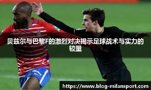 贝兹尔与巴黎F的激烈对决揭示足球战术与实力的较量