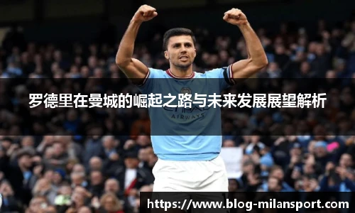 罗德里在曼城的崛起之路与未来发展展望解析