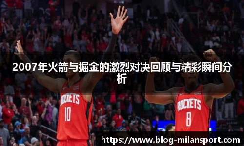 2007年火箭与掘金的激烈对决回顾与精彩瞬间分析