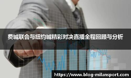 费城联合与纽约城精彩对决直播全程回顾与分析