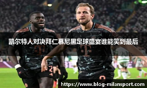 凯尔特人对决拜仁慕尼黑足球盛宴谁能笑到最后