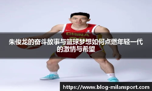 朱俊龙的奋斗故事与篮球梦想如何点燃年轻一代的激情与希望