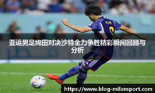 亚运男足绚田对决沙特全力争胜精彩瞬间回顾与分析
