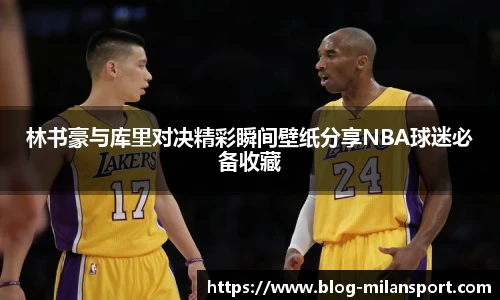 林书豪与库里对决精彩瞬间壁纸分享NBA球迷必备收藏