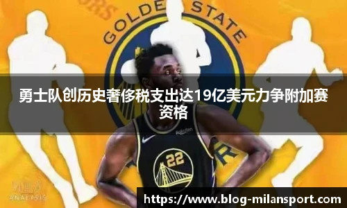 勇士队创历史奢侈税支出达19亿美元力争附加赛资格