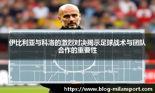 伊比利亚与科洛的激烈对决揭示足球战术与团队合作的重要性