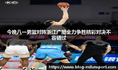 今晚八一男篮对阵浙江广厦全力争胜精彩对决不容错过